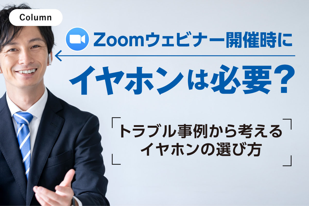 Zoomウェビナー開催時にイヤホンは必要？トラブル事例から考えるイヤホンの選び方