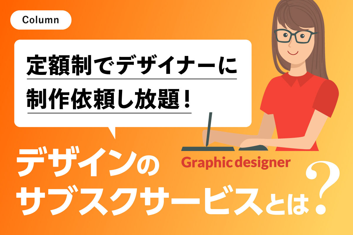 定額制でデザイナーに制作依頼し放題 デザインのサブスクサービスとは？