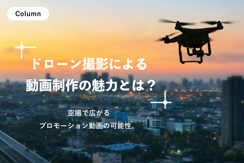 ドローン撮影による動画制作の魅力とは？空撮で広がるプロモーション動画の可能性。