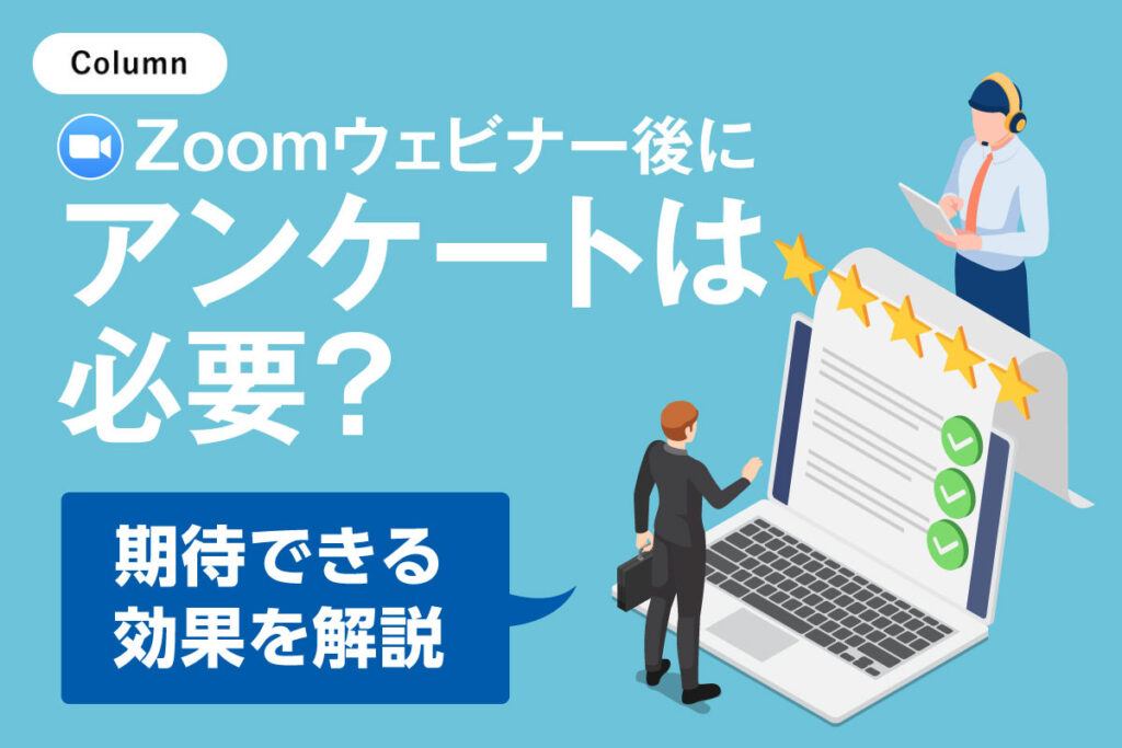 Zoomウェビナー後にアンケートは必要？期待できる効果を解説