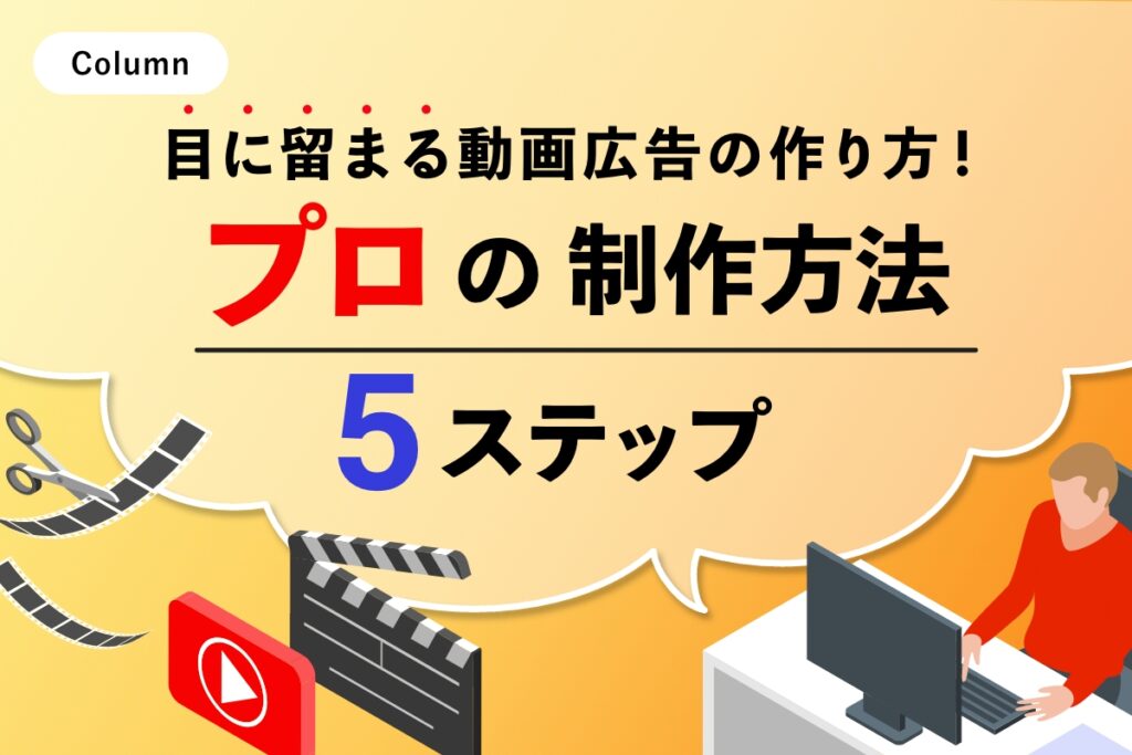 目に留まる動画広告の作り方！プロの制作方法5ステップ