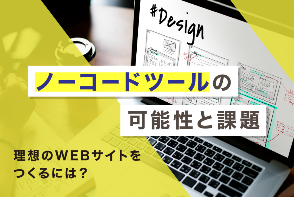 【ノーコードツールの可能性と課題】理想のWEBサイトをつくるには