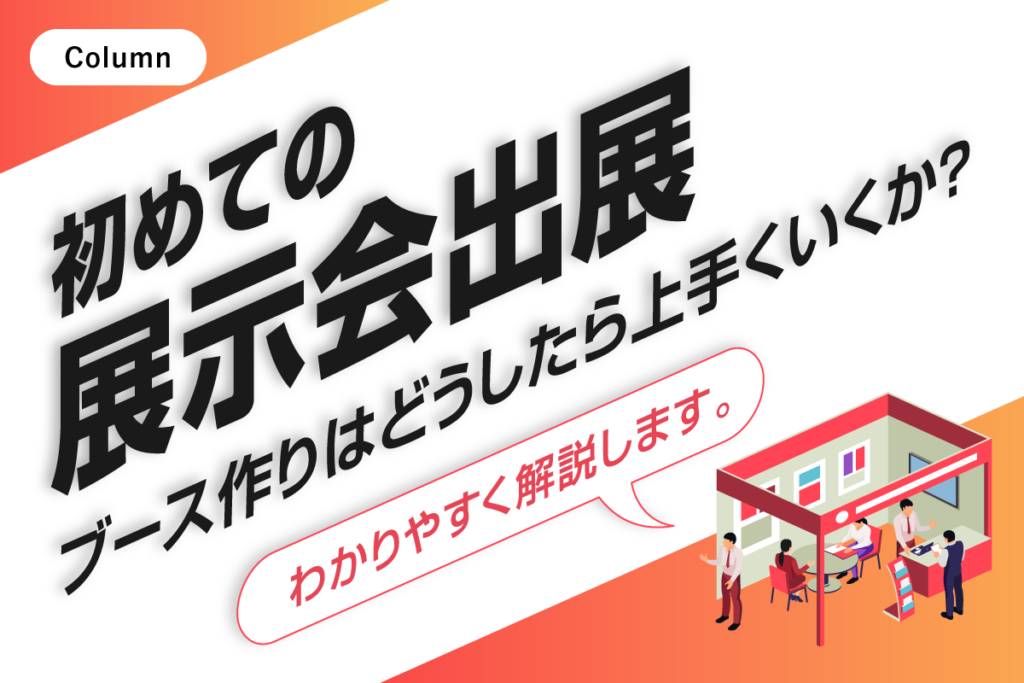 初めての展示会出展。ブース作りはどうしたら上手くいくか？わかりやすく解説します。