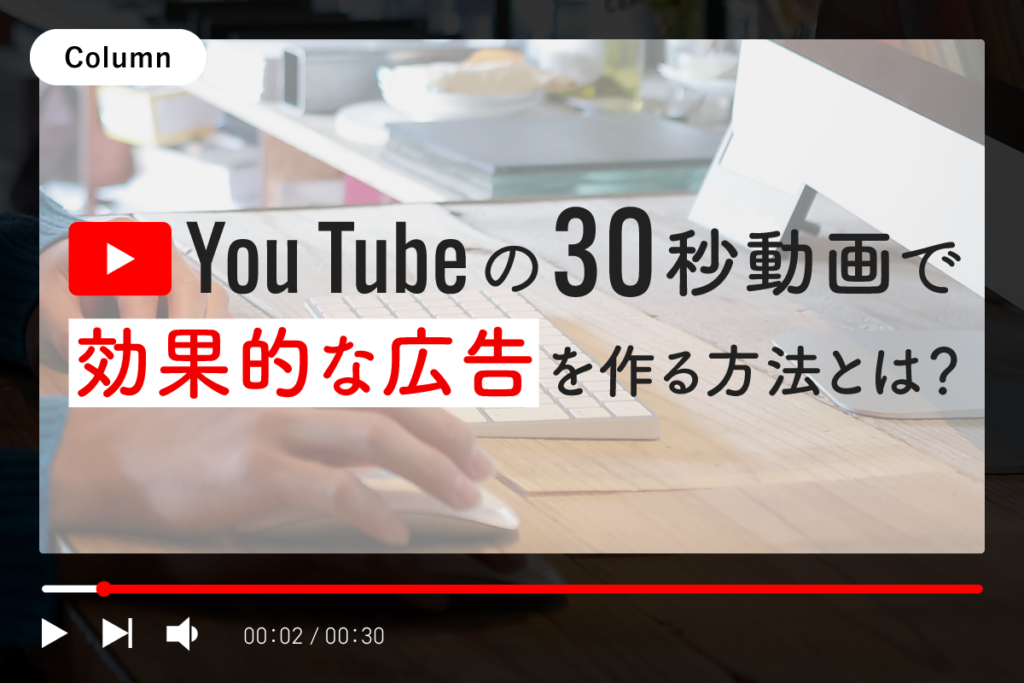 YouTubeの30秒動画で効果的な広告を作る方法とは？
