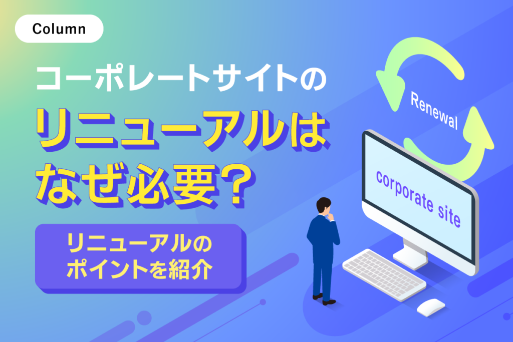 コーポレートサイトのリニューアルはなぜ必要？リニューアルのポイントを紹介