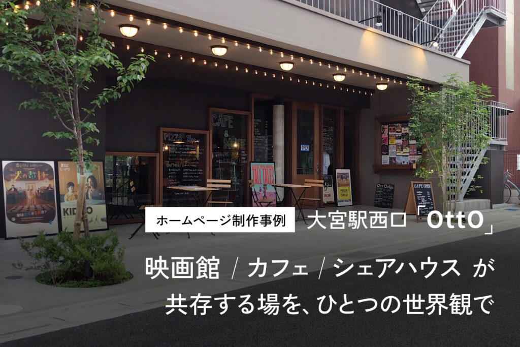 ホームページ制作事例【大宮駅西口OttO】映画館・カフェ・シェアハウスが共存する場を、ひとつの世界観で