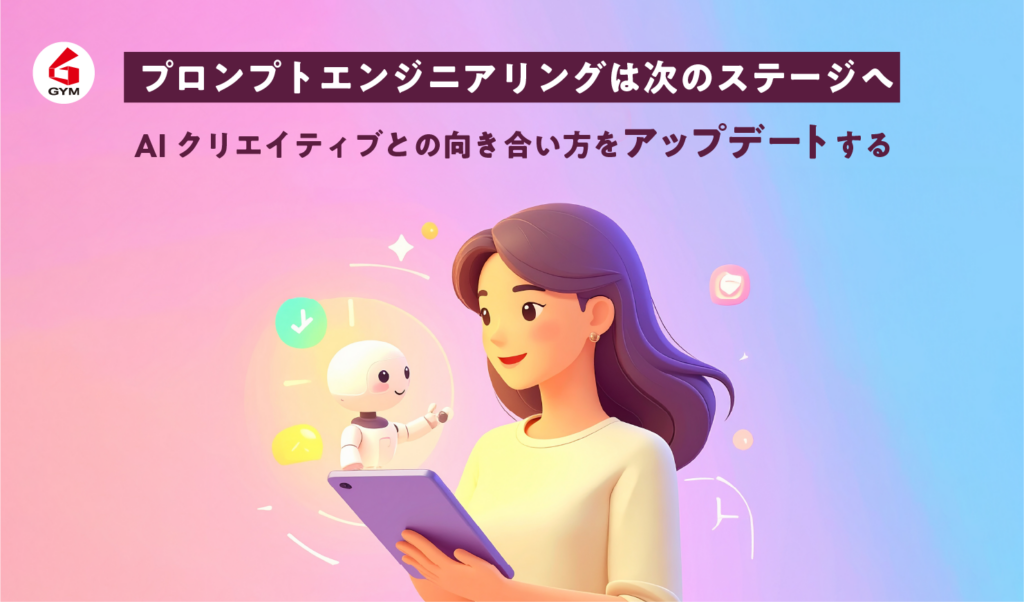 プロンプトエンジニアリングは次のステージへ。AIクリエイティブとの向き合い方をアップデートする。