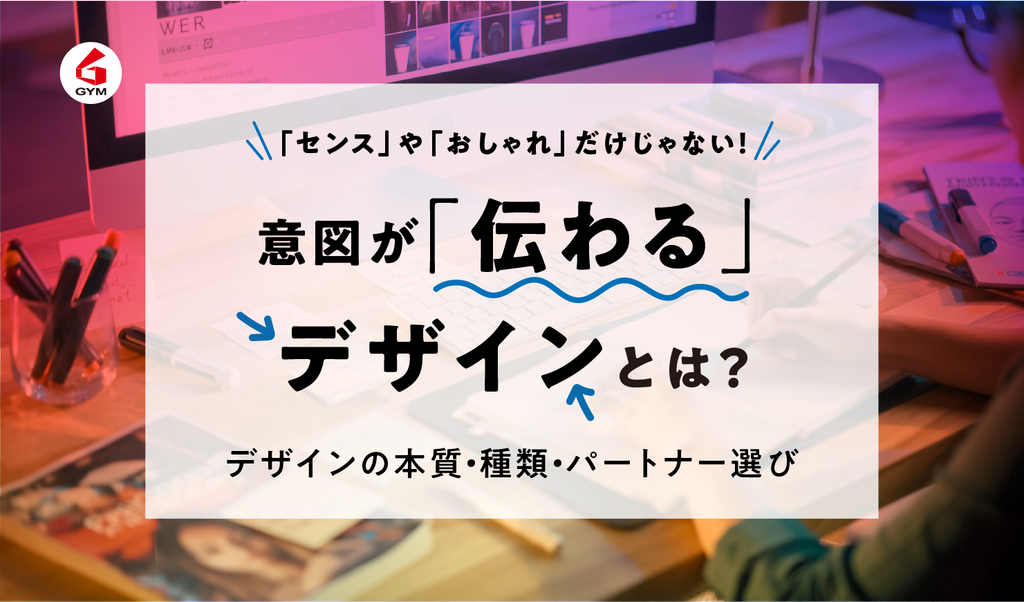 意図が「伝わる」デザインとは？デザインの本質・種類・パートナー選びを解説