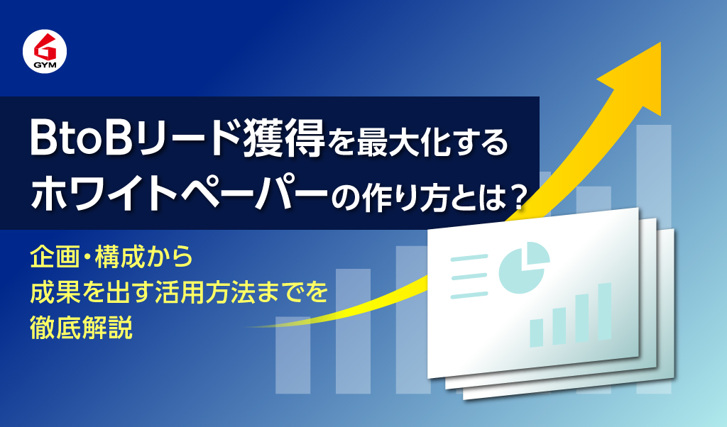 BtoBリード獲得を最大化するホワイトペーパーの作り方とは？企画・構成から成果を出す活用方法までを徹底解説