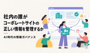 社内の誰がコーポレートサイトの正しい情報管理するか。AI時代の情報ガバナンス